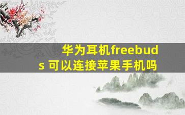 华为耳机freebuds 可以连接苹果手机吗